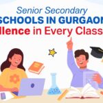 Senior Secondary Schools in Gurgaon: What to Look For!